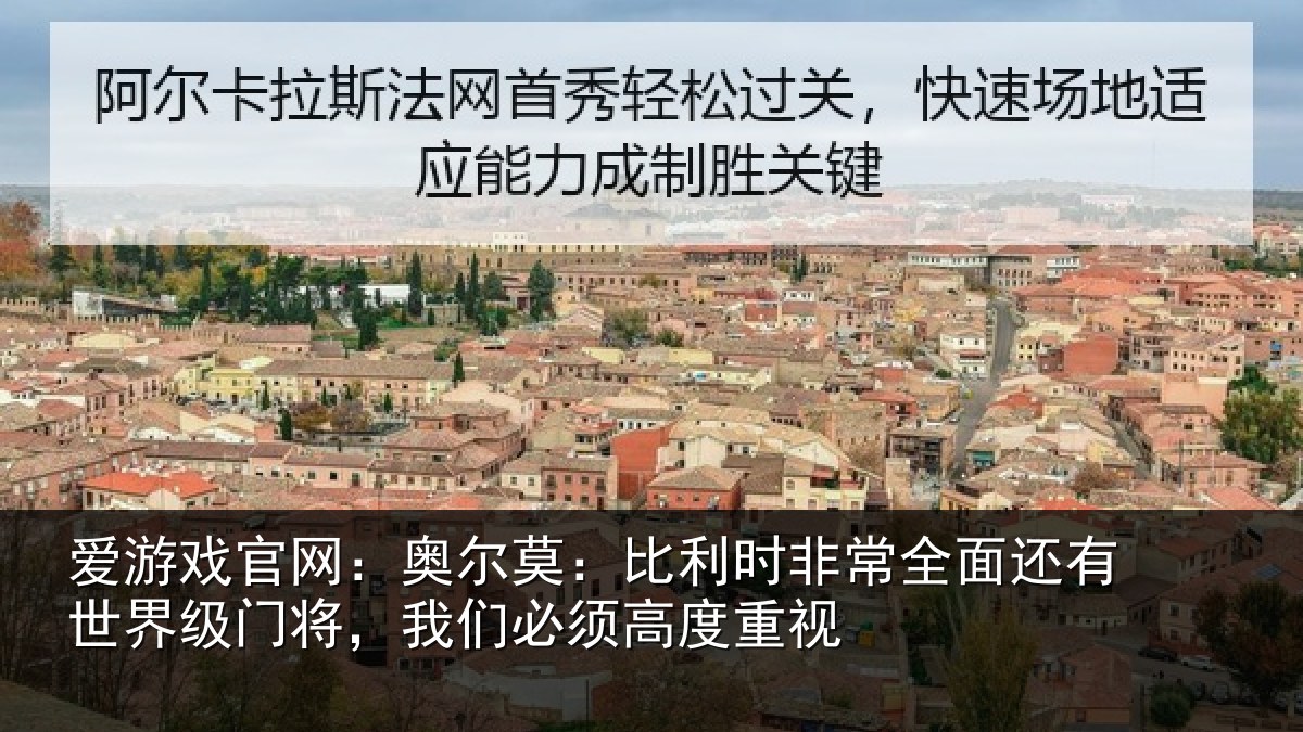 爱游戏官网：奥尔莫：比利时非常全面还有世界级门将，我们必须高度重视