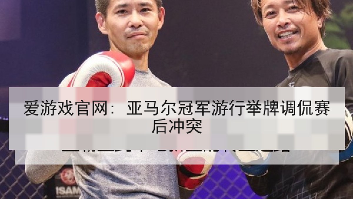 爱游戏官网: 亚马尔冠军游行举牌调侃赛后冲突