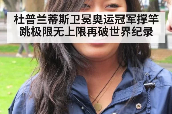 杜普兰蒂斯卫冕奥运冠军撑竿跳极限无上限再破世界纪录
