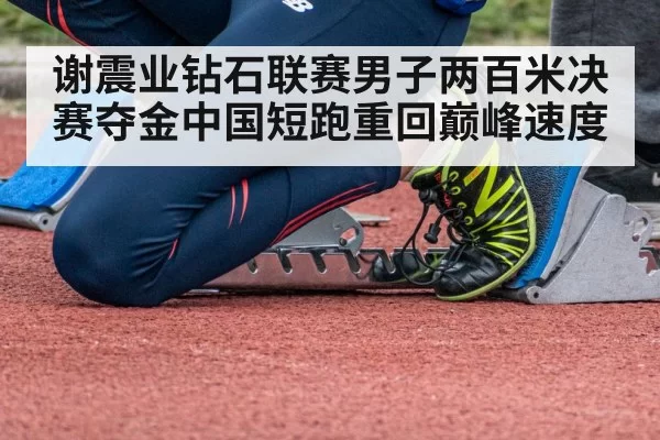谢震业钻石联赛男子两百米决赛夺金中国短跑重回巅峰速度
