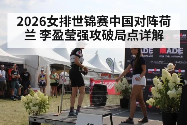 2026女排世锦赛中国对阵荷兰 李盈莹强攻破局点详解